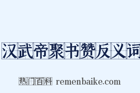 汉武帝聚书赞反义词是什么意思的图片